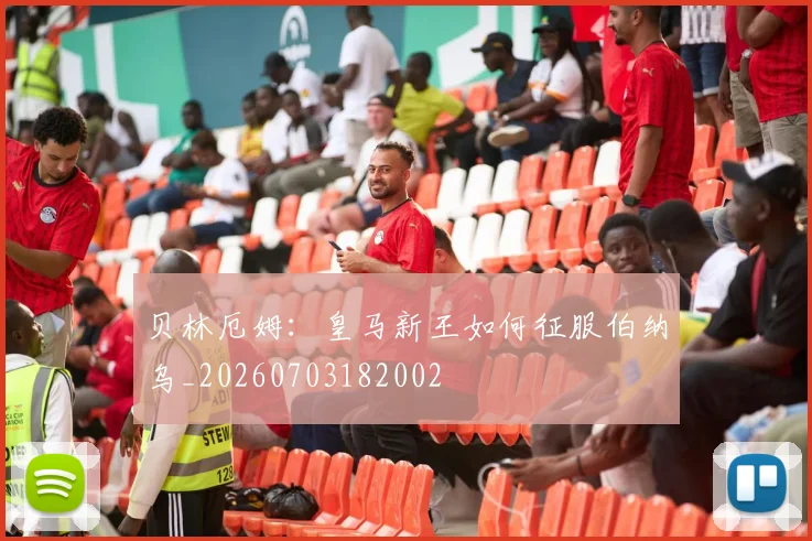贝林厄姆：皇马新王如何征服伯纳乌_20260703182002