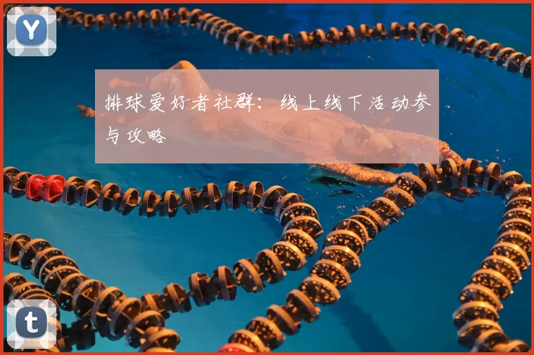 排球爱好者社群：线上线下活动参与攻略