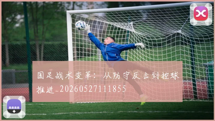国足战术变革：从防守反击到控球推进_20260527111855