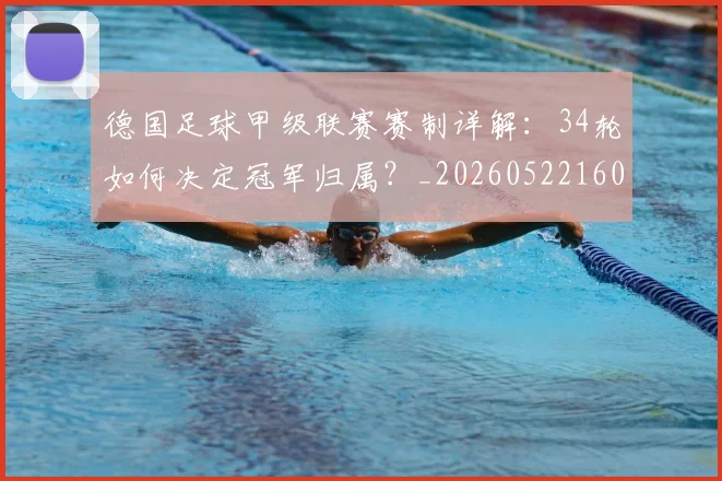 德国足球甲级联赛赛制详解：34轮如何决定冠军归属？_20260522160641