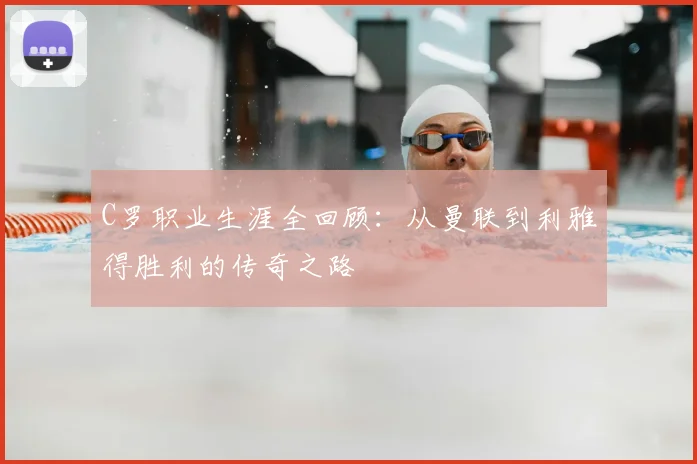 C罗职业生涯全回顾：从曼联到利雅得胜利的传奇之路