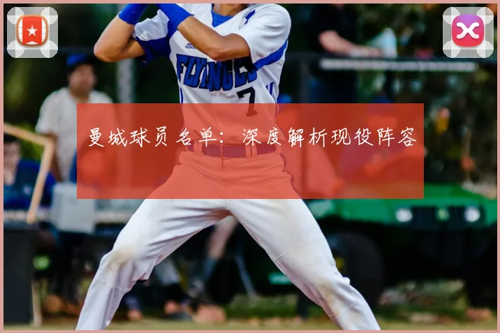 曼城球员名单：深度解析现役阵容