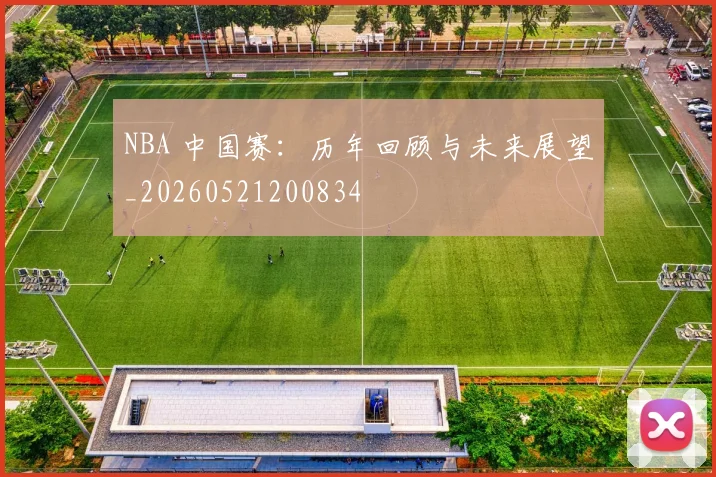 NBA 中国赛:历年回顾与未来展望_20260521200834