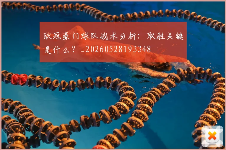 欧冠豪门球队战术分析：取胜关键是什么？_20260528193348