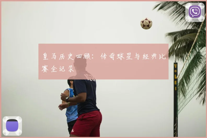 皇马历史回顾：传奇球星与经典比赛全记录