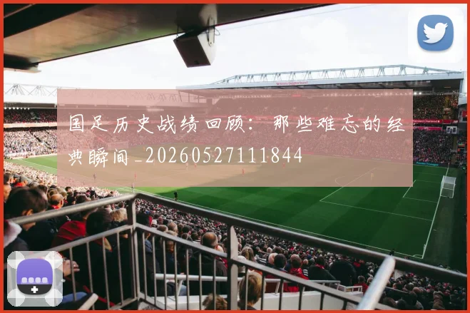 国足历史战绩回顾：那些难忘的经典瞬间_20260527111844