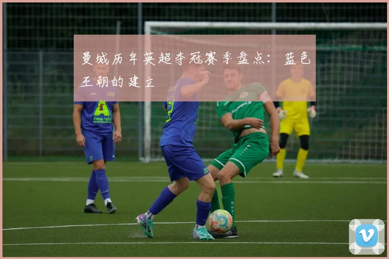 曼城历年英超夺冠赛季盘点：蓝色王朝的建立