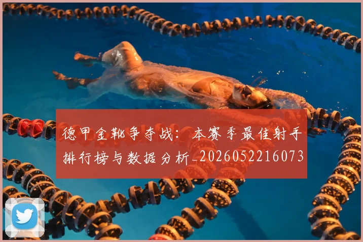 德甲金靴争夺战：本赛季最佳射手排行榜与数据分析_20260522160732