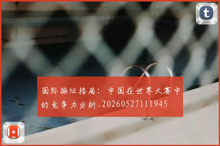 国际排坛格局：中国在世界大赛中的竞争力分析_20260527111945