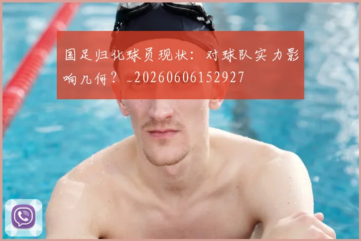 国足归化球员现状:对球队实力影响几何?_20260606152927