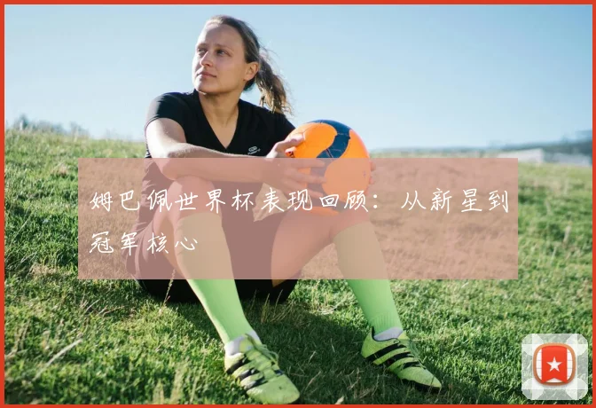 姆巴佩世界杯表现回顾：从新星到冠军核心
