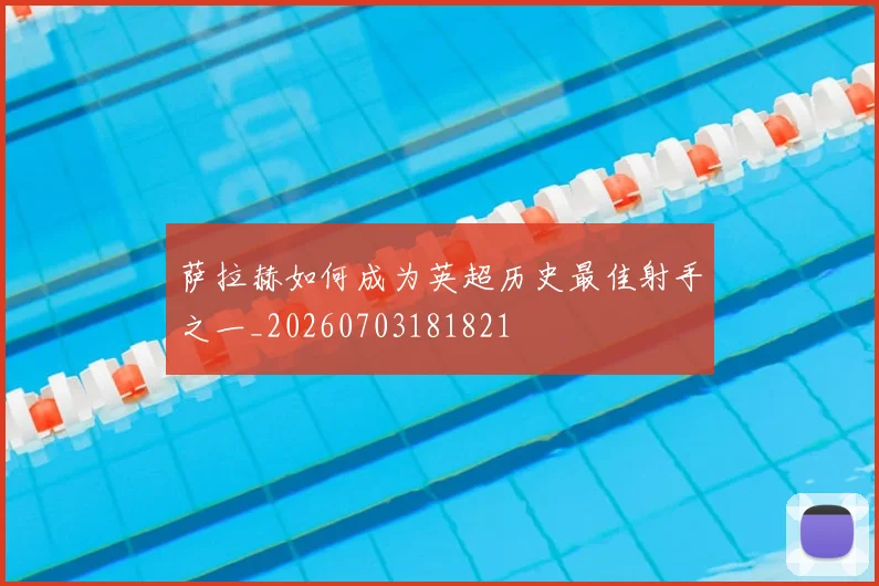 萨拉赫如何成为英超历史最佳射手之一_20260703181821
