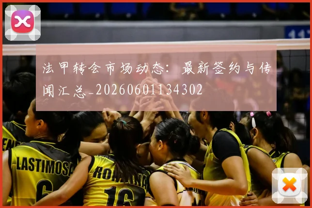 法甲转会市场动态:最新签约与传闻汇总_20260601134302