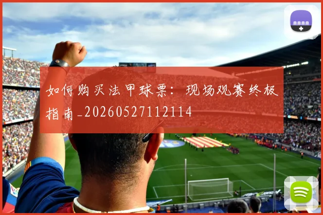 如何购买法甲球票：现场观赛终极指南_20260527112114