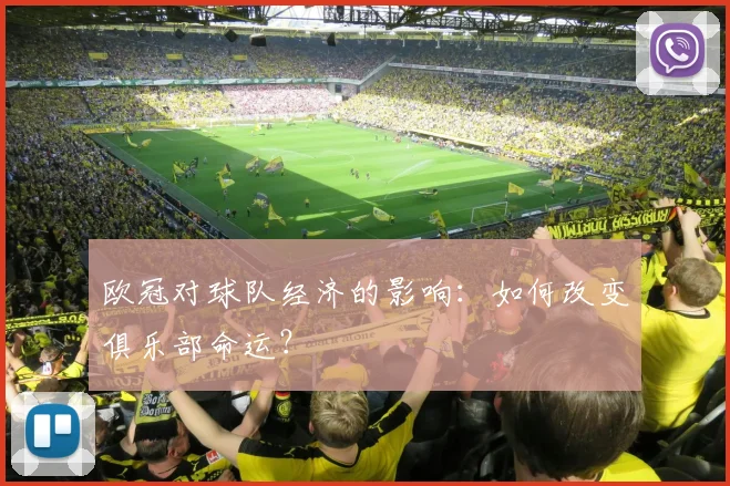 欧冠对球队经济的影响：如何改变俱乐部命运？