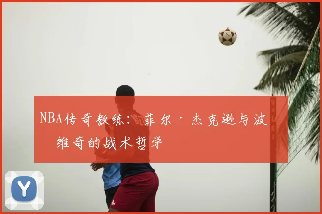 NBA传奇教练:菲尔·杰克逊与波波维奇的战术哲学