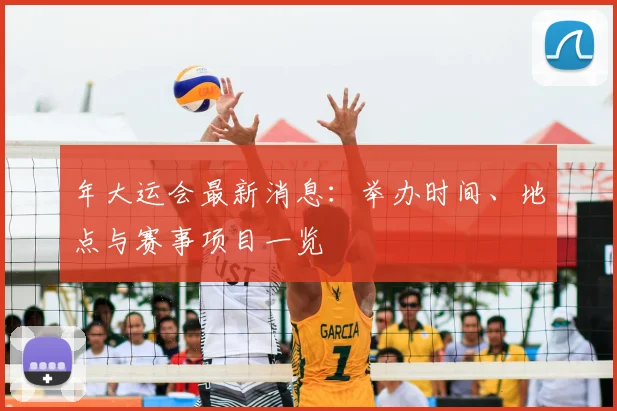 年大运会最新消息：举办时间、地点与赛事项目一览
