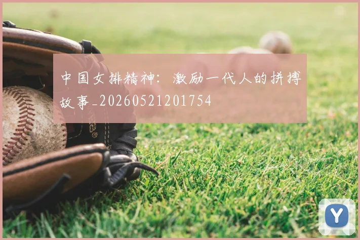 中国女排精神:激励一代人的拼搏故事_20260521201754