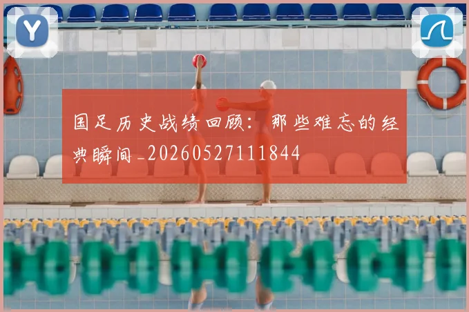 国足历史战绩回顾:那些难忘的经典瞬间_20260527111844