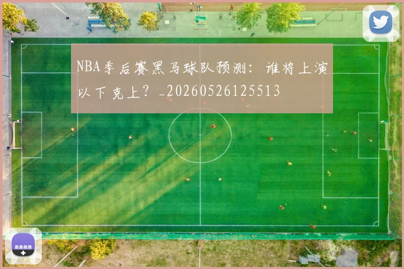 NBA季后赛黑马球队预测：谁将上演以下克上？_20260526125513