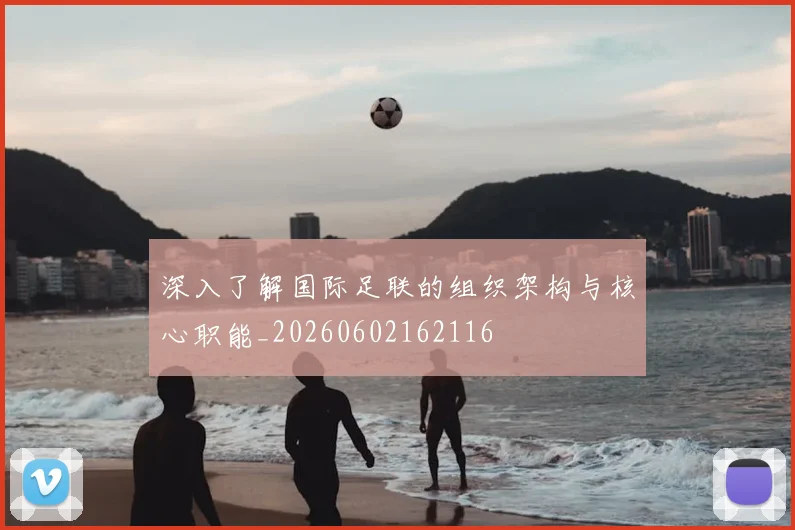 深入了解国际足联的组织架构与核心职能_20260602162116
