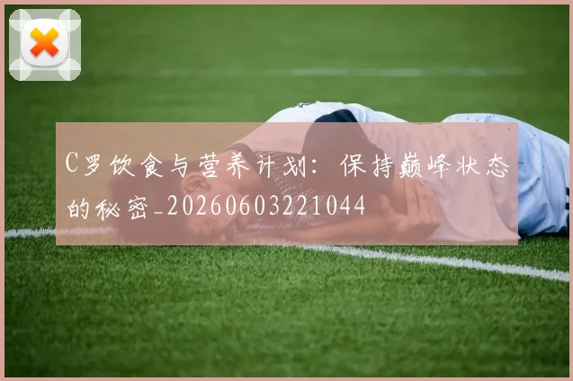 C罗饮食与营养计划：保持巅峰状态的秘密_20260603221044